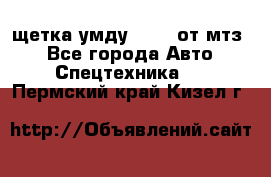 щетка умду-80.82 от мтз  - Все города Авто » Спецтехника   . Пермский край,Кизел г.